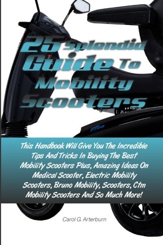 25 Splendid Guide To Mobility Scooters: This Handbook Will Give You The Incredible Tips And Tricks In Buying The Best Mobility Scooters Plus, Amazing ... Ctm Mobility Scooters And So Much More!