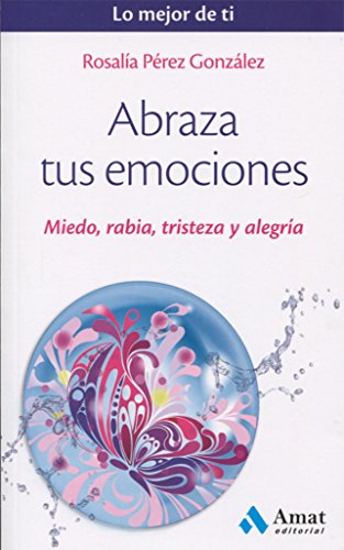 Abraza tus emociones: Miedo, rabia, tristeza y alegría (Lo mejor de ti)