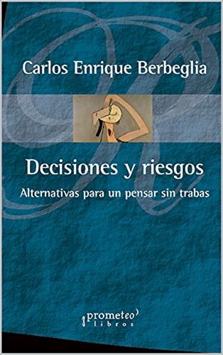 Decisiones y riesgos: Alternativas para un pensar sin trabas (FILOSOFIA E HISTORIA, MARCOS TEORICOS, POLITICOS, SOCIALES Y LINEAS DE PENSAMIENTO V nº 6)