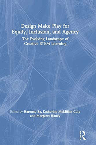 Design Make Play for Equity, Inclusion, and Agency: The Evolving Landscape of Creative STEM Learning