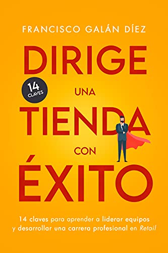 Dirige una tienda con éxito: 14 claves para aprender a liderar equipos y desarrollar una carrera profesional en retail