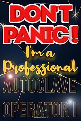 Don't Panic I'm A Professional Autoclave Operator I: Blank Dotted Job Customized Notebook/ Journal for Profession. Perfect Gifts for Co-Worker, ... Quotes) (Autoclave Operator I Journal)