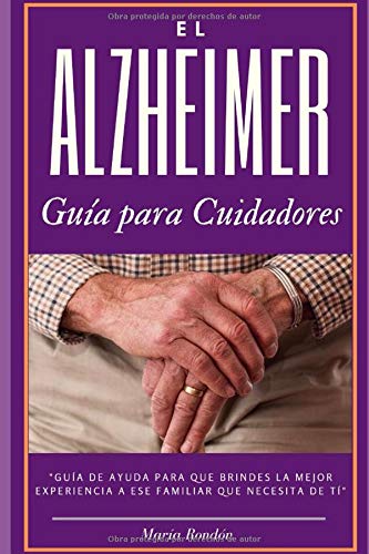 El Alzheimer una guía para cuidadores y familiares: todo lo que debes aprender para sobrellevar la enfermedad de alzheimer de un familiar