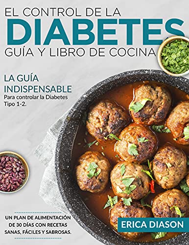 El Control De La Diabetes Guía Y Libro De Cocina: La Guía Indispensable Para Controlar La Diabetes Tipo 1-2. Un Plan De Alimentación De 30 Días Con Recetas Sanas, Fáciles Y Sabrosas.