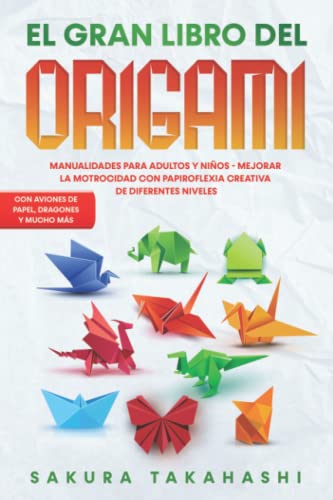 EL GRAN LIBRO DEL ORIGAMI: Manualidades para adultos y niños - Mejorar la motricidad con papiroflexia creativa de diferentes niveles - Con aviones de papel, dragones y mucho más