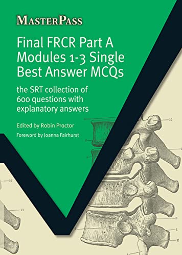 Final FRCR Part A Modules 1-3 Single Best Answer MCQS: The SRT Collection of 600 Questions with Explanatory Answers (MasterPass)