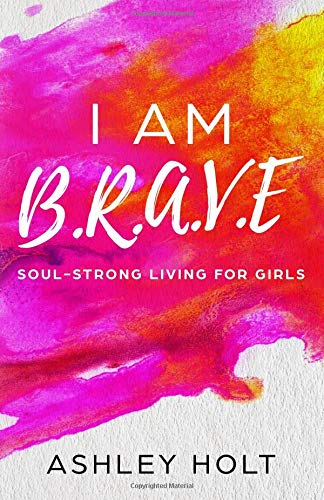 I Am B.R.A.V.E: Soul Strong Living for Girls