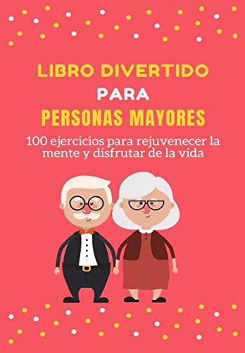 Libro Divertido para Personas Mayores: 100 ejercicios para rejuvenecer la mente y disfrutar de la vida (Pasatiempos para adultos)