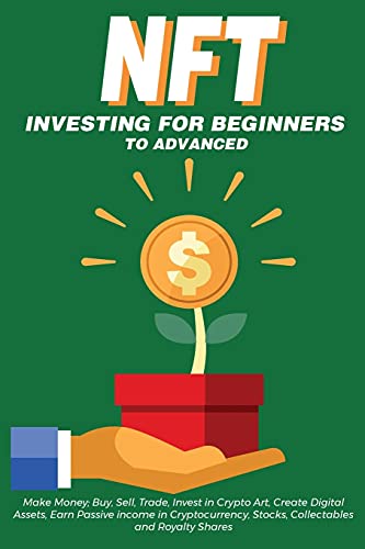 NFT Investing for Beginners to Advanced, Make Money; Buy, Sell, Trade, Invest in Crypto Art, Create Digital Assets, Earn Passive income in ... Need to Know about Non Fungible Tokens in th