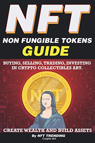 NFT (Non Fungible Tokens), Guide; Buying, Selling, Trading, Investing in Crypto Collectibles Art. Create Wealth and Build Assets: Or Become a NFT Digital Artist with Easy How To Instructions