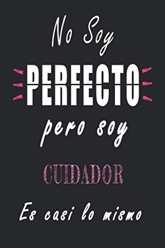 No Soy Perfecto Pero Soy Cuidador es casi lo mismo: Cuaderno personalizado Cuidador | Regalo de cumpleaños para la esposa, mamá, hermana, hija |120 páginas rayadas, formato 15 x 22 cm