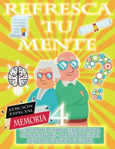 REFRESCA TU MENTE 4 | LIBRO DE EJERCICIOS PARA PERSONAS MAYORES 100 ACTIVIDADES PARA MEJORAR LA CAPACIDAD COGNITIVA: Alzheimer, parkinson, demencia, ... para retrasar su avance (Mentes despiertas)