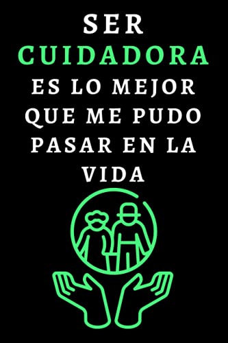 Ser Cuidadora Es Lo Mejor Que Me Pudo Pasar En La Vida: Cuaderno De Anotaciones Ideal Para Cuidadoras - 120 Páginas