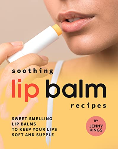 Soothing Lip Balm Recipes: Sweet-Smelling Lip Balms to Keep Your Lips Soft and Supple (English Edition)