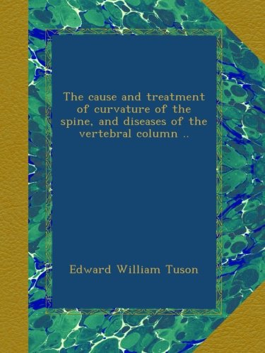 The cause and treatment of curvature of the spine, and diseases of the vertebral column ..