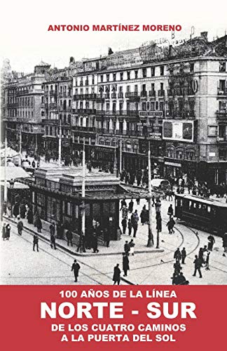 100 Años de la Línea NORTE-SUR: De los Cuatro Caminos a la Puerta del Sol (Origen y Desarrollo del Metro de Madrid)