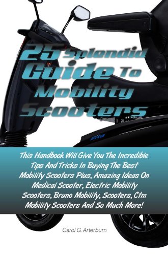 25 Splendid Guide To Mobility Scooters: This Handbook Will Give You The Incredible Tips And Tricks In Buying The Best Mobility Scooters Plus, Amazing Ideas On Medical Scooter (English Edition)