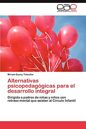 Alternativas psicopedagógicas para el desarrollo integral: Dirigida a padres de niñas y niños con retraso mental que asisten al Círculo Infantil