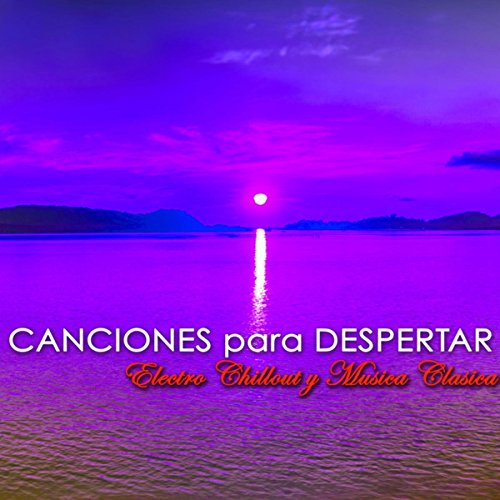 Canciones para Despertar – Electro Chillout y Musica Clasica para Despertarse por la Mañana