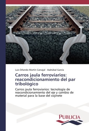 Carros jaula ferroviarios: reacondicionamiento del par tribológico: Carros jaula ferroviarios: tecnología de reacondicionamiento del eje y cambio de material para la base del cojinete