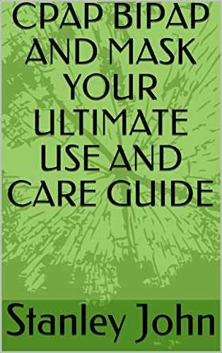 CPAP BIPAP AND MASK YOUR ULTIMATE USE AND CARE GUIDE (English Edition)