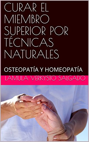 CURAR EL MIEMBRO SUPERIOR POR TÉCNICAS NATURALES: OSTEOPATÍA Y HOMEOPATÍA (NATUROPATIA nº 3)