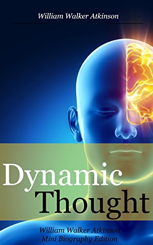 Dynamic Thought (annotated): William Walker Atkinson Mini Biography Edition (English Edition)