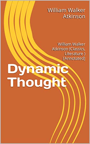 Dynamic Thought: William Walker Atkinson (Classics, Literature ) [Annotated] (English Edition)