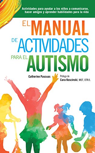 El Manual de Actividades para el Autismo: Actividades para ayudar a los niños a comunicarse, hacer amigos y aprender habilidades para la vida (Spanish Edition)