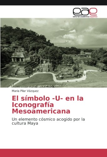 El símbolo -U- en la Iconografía Mesoamericana: Un elemento cósmico acogido por la cultura Maya