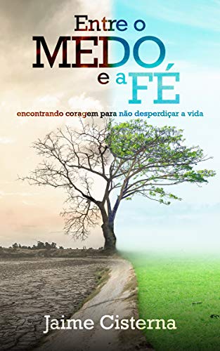 Entre o MEDO e a FÉ: Encontrando coragem para não desperdiçar a vida (Portuguese Edition)