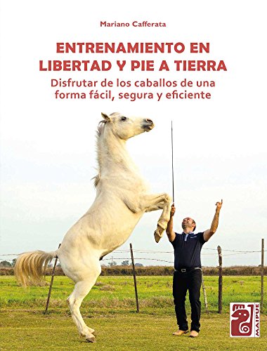 Entrenamiento en libertad y pie a tierra: Disfrutar de los caballos de una forma fácil, segura y eficiente