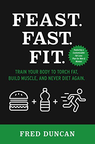 Feast.Fast.Fit.: Train Your Body to Torch Fat, Build Muscle, And Never Diet Again. (English Edition)