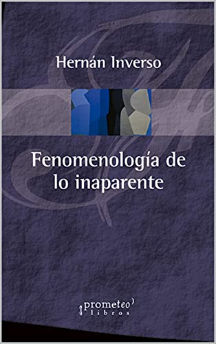 Fenomenología de lo inaparente: Reencontrar el sentido en el mundo contemporáneo (FILOSOFIA E HISTORIA, MARCOS TEORICOS SOCIALES Y LINEAS DE PENSAMIENTO III nº 4)