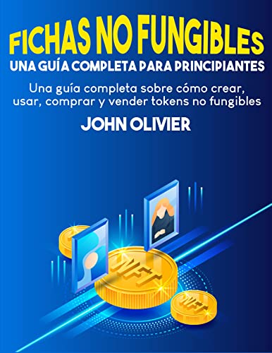 FICHAS NO FUNGIBLES Una Guía Completa Para Principiantes: Una Guía Completa Sobre Cómo Crear, Usar, Comprar Y Vender Tokens No Fungibles