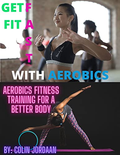 Get Fit Fast With Aerobics: Aerobics Fitness Training For a Better Body (English Edition)