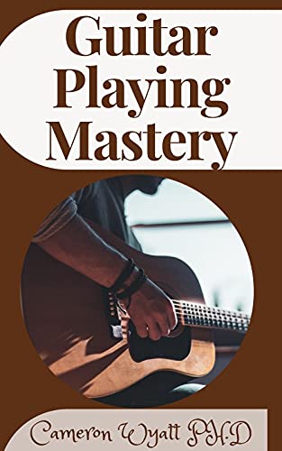 Guitar Playing Mastery: The Playing And Tuning Secrets Of The Guitar (English Edition)