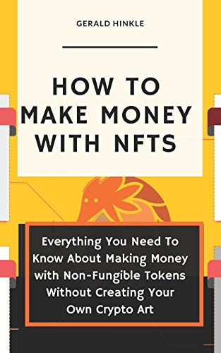 How to make money with NFTs: Everything You Need To Know About Making Money with Non-Fungible Tokens Without Creating Your Own Crypto Art