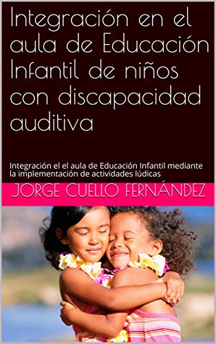 Integración en el aula de Educación Infantil de niños con discapacidad auditiva: Integración el el aula de Educación Infantil mediante la implementación de actividades lúdicas