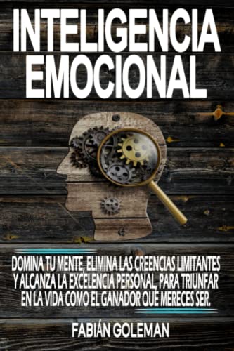 Inteligencia Emocional: Domina Tu Mente, Elimina Las Creencias Limitantes Y Alcanza La Excelencia Personal, Para Triunfar En La Vida Como El Ganador ... Amargarse la Vida Aprendiendo de los Mejore)