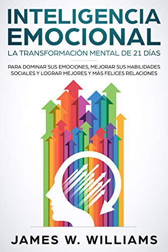 Inteligencia Emocional: La transformación mental de 21 días para dominar sus emociones, mejorar sus habilidades sociales y lograr mejores y más felices ... (Inteligencia Emocional Práctica nº 1)