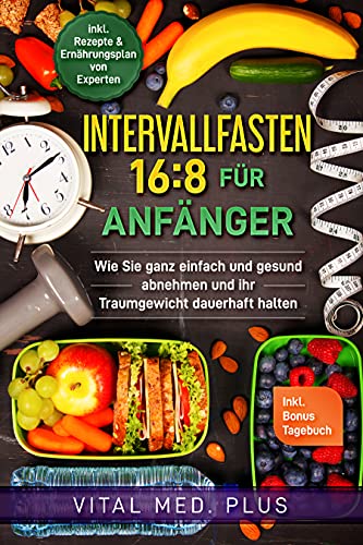 Intervallfasten 16:8 für Anfänger: Wie Sie ganz einfach und gesund abnehmen und ihr Traumgewicht dauerhaft halten (German Edition)