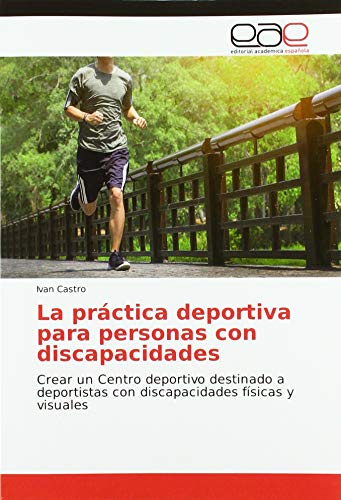 La práctica deportiva para personas con discapacidades: Crear un Centro deportivo destinado a deportistas con discapacidades físicas y visuales