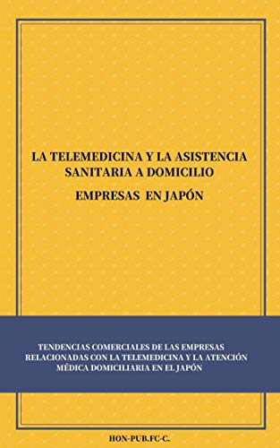 LA TELEMEDICINA Y LA ASISTENCIA SANITARIA A DOMICILIO EMPRESAS EN JAPÓN: TENDENCIAS COMERCIALES DE LAS EMPRESAS RELACIONADAS CON LA TELEMEDICINA Y LA ATENCIÓN MÉDICA DOMICILIARIA EN EL JA