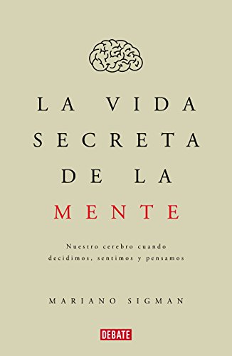 La vida secreta de la mente: Nuestro cerebro cuando decidimos, sentimos y pensamos