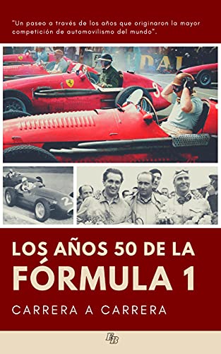 LOS AÑOS 50 DE LA FÓRMULA 1 CARRERA A CARRERA: Un paseo a través de los años que originaron la mayor competición de automovilismo del mundo y las leyendas de Farina, Fangio, Ascari, Stirling Moss...