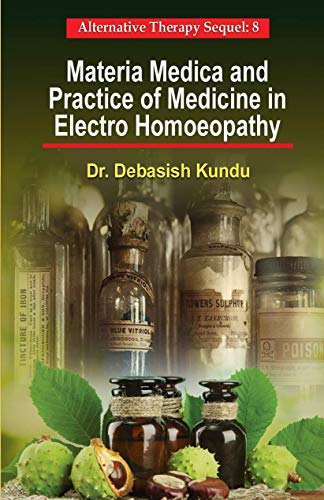 Materia Medica and Practice of Medicine in Electro Homoeopathy: Alternative Therapy Sequel: 8 (Alternate Therapy Sequel) (English Edition)