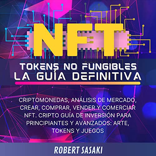 NFT Tokens no fungibles. La Guía Definitiva: Criptomonedas, análisis de mercado, crear, comprar, vender y comerciar NFT.: Cripto guía de inversión para principiantes y avanzados Arte, tokens y juegos