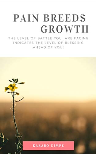 PAIN BREEDS GROWTH: THE LEVEL OF BATTLE YOU ARE FACING INDICATES THE LEVEL OF BLESSING AHEAD OF YOU! (English Edition)