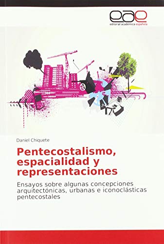 Pentecostalismo, espacialidad y representaciones: Ensayos sobre algunas concepciones arquitectónicas, urbanas e iconoclásticas pentecostales